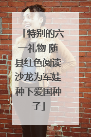 特别的六一礼物 随县红色阅读沙龙为军娃种下爱国种子