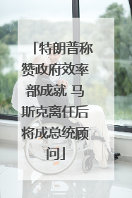 特朗普称赞政府效率部成就 马斯克离任后将成总统顾问