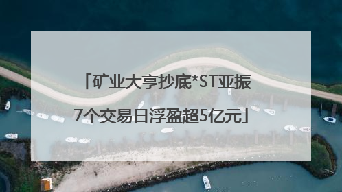 矿业大亨抄底*ST亚振 7个交易日浮盈超5亿元