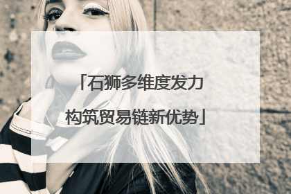 石狮多维度发力 构筑贸易链新优势
