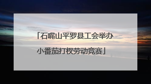 石嘴山平罗县工会举办小番茄打杈劳动竞赛