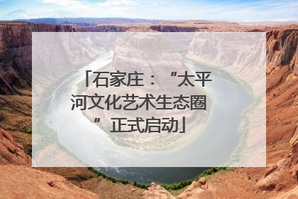 石家庄：“太平河文化艺术生态圈”正式启动