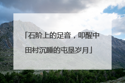 石阶上的足音，叩醒中田村沉睡的屯垦岁月