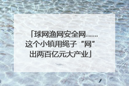 球网渔网安全网……这个小镇用绳子“网”出两百亿元大产业