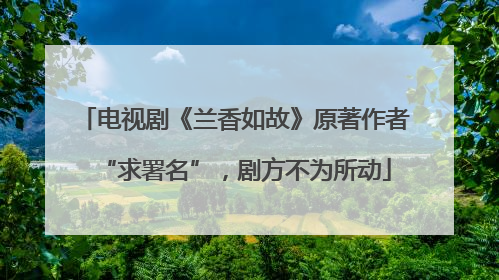 电视剧《兰香如故》原著作者“求署名”，剧方不为所动