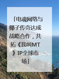 电魂网络与椰子传奇达成战略合作，共拓《我叫MT》IP全球市场