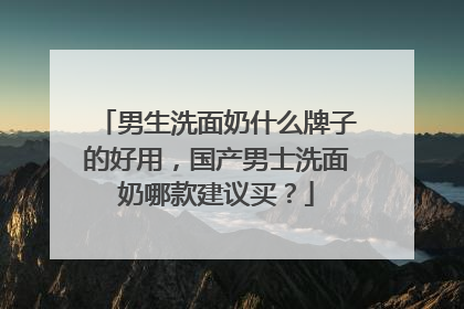 男生洗面奶什么牌子的好用，国产男士洗面奶哪款建议买？
