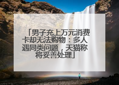 男子充上万元消费卡却无法购物：多人遇同类问题，天猫称将妥善处理