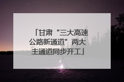 甘肃“三大高速公路新通道”两大主通道同步开工
