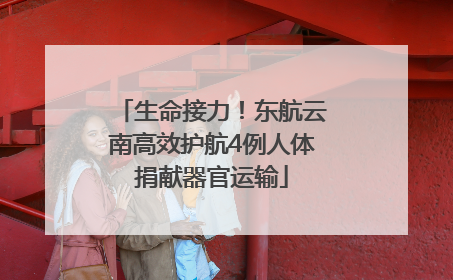 生命接力！东航云南高效护航4例人体捐献器官运输