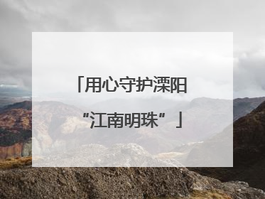 用心守护溧阳“江南明珠”