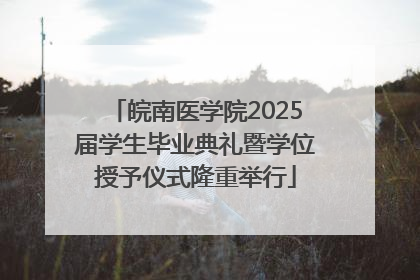 皖南医学院2025届学生毕业典礼暨学位授予仪式隆重举行
