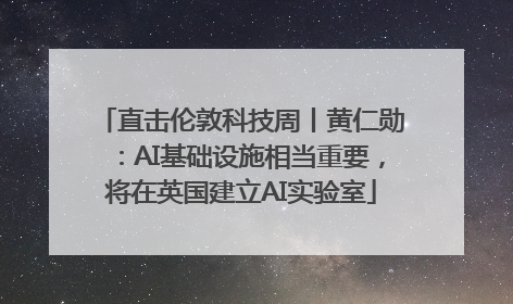 直击伦敦科技周丨黄仁勋：AI基础设施相当重要，将在英国建立AI实验室