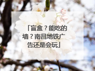 盲盒？能吃的墙？南昌地铁广告还是会玩