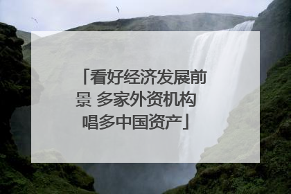 看好经济发展前景 多家外资机构唱多中国资产