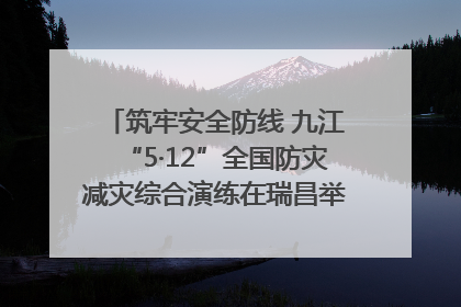 筑牢安全防线 九江“5·12”全国防灾减灾综合演练在瑞昌举行（组图｜视频）