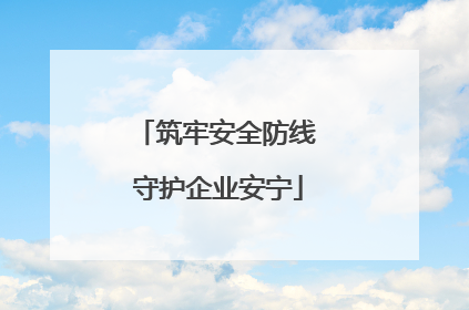 筑牢安全防线 守护企业安宁