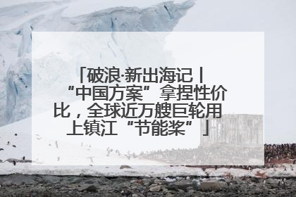 破浪·新出海记丨 “中国方案”拿捏性价比，全球近万艘巨轮用上镇江“节能桨”