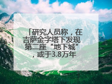 研究人员称，在吉萨金字塔下发现第二座“地下城”，或于3.8万年前建造