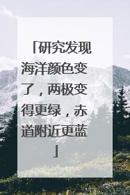 研究发现海洋颜色变了，两极变得更绿，赤道附近更蓝