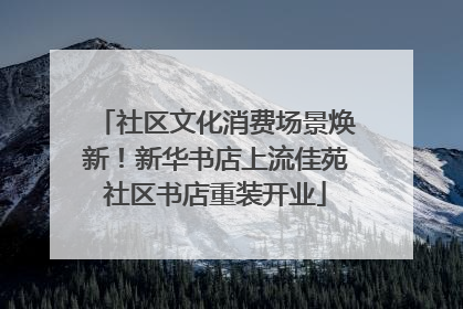 社区文化消费场景焕新！新华书店上流佳苑社区书店重装开业