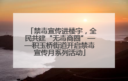 禁毒宣传进楼宇，全民共建“无毒商圈”——积玉桥街道开启禁毒宣传月系列活动