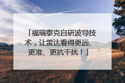 福瑞泰克自研波导技术，让雷达看得更远、更准、更抗干扰！