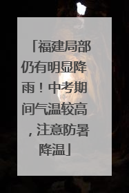 福建局部仍有明显降雨！中考期间气温较高，注意防暑降温