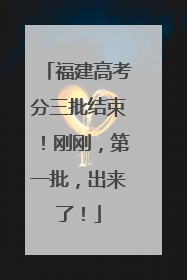 福建高考分三批结束！刚刚，第一批，出来了！