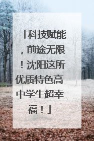 科技赋能，前途无限！沈阳这所优质特色高中学生超幸福！