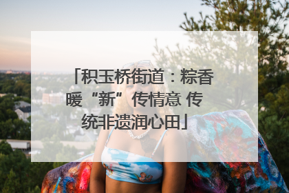 积玉桥街道：粽香暖“新”传情意 传统非遗润心田