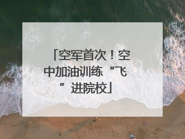 空军首次！空中加油训练“飞”进院校
