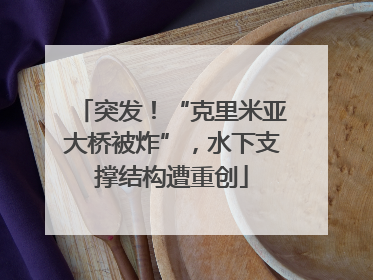 突发！“克里米亚大桥被炸”，水下支撑结构遭重创