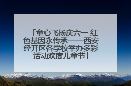童心飞扬庆六一 红色基因永传承——西安经开区各学校举办多彩活动欢度儿童节