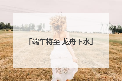 端午将至 龙舟下水