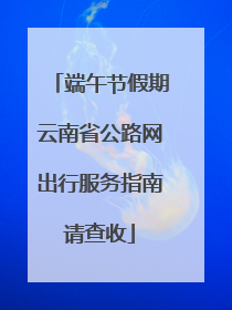 端午节假期云南省公路网出行服务指南请查收