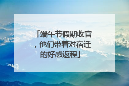端午节假期收官，他们带着对宿迁的好感返程