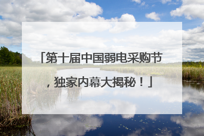 第十届中国弱电采购节，独家内幕大揭秘！