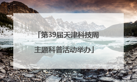 第39届天津科技周主题科普活动举办