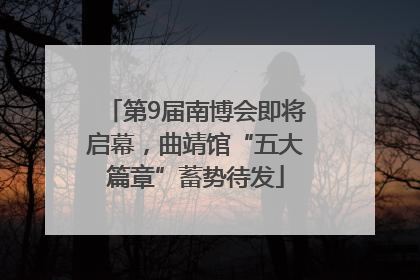 第9届南博会即将启幕，曲靖馆“五大篇章”蓄势待发