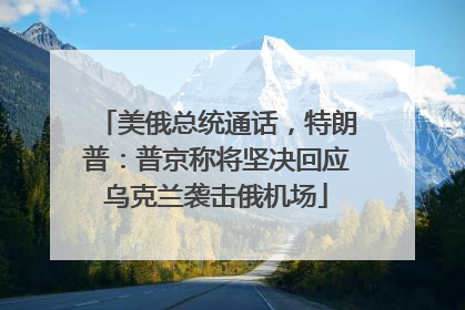 美俄总统通话，特朗普：普京称将坚决回应乌克兰袭击俄机场