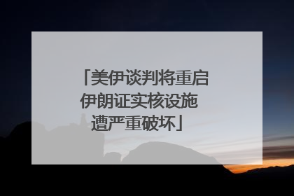 美伊谈判将重启 伊朗证实核设施遭严重破坏