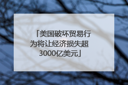 美国破坏贸易行为将让经济损失超3000亿美元