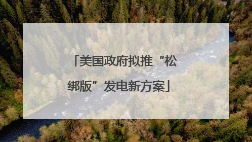 美国政府拟推“松绑版”发电新方案
