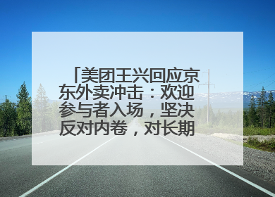 美团王兴回应京东外卖冲击：欢迎参与者入场，坚决反对内卷，对长期很有信心