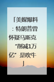 美媒爆料：特朗普曾怀疑马斯克“削减1万亿”是吹牛