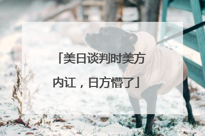 美日谈判时美方内讧，日方懵了