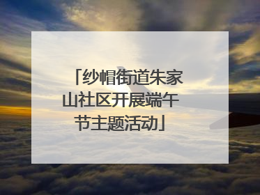 纱帽街道朱家山社区开展端午节主题活动