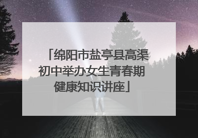 绵阳市盐亭县高渠初中举办女生青春期健康知识讲座