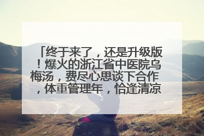 终于来了，还是升级版！爆火的浙江省中医院乌梅汤，费尽心思谈下合作，体重管理年，恰逢清凉解暑时，冲！